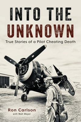 Into the Unknown: True Stories of a Pilot Cheating Death by Carlson, Ron