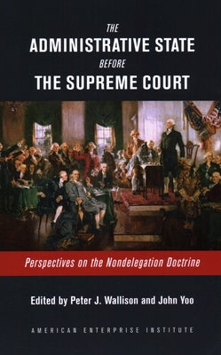 The Administrative State Before the Supreme Court: Perspectives on the Nondelegation Doctrine Paperback AEI Press