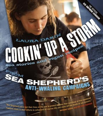 Cookin' Up a Storm: Stories and Recipes from Sea Shepherd's Anti-Whaling Campaigns by Dakin, Laura