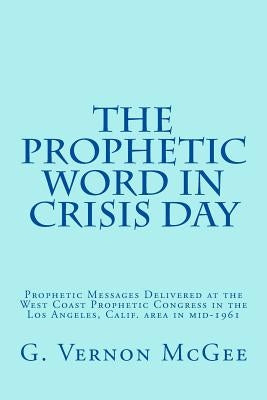 The Prophetic Word in Crisis Day: Prophetic Messages Delivered at the West Coast Prophetic Congress in the Los Angeles, Calif. area in mid-1961 Paperback Createspace Independent Publishing Platform