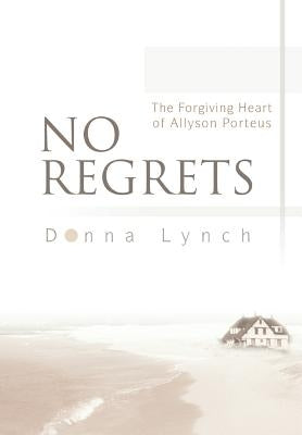 No Regrets: The Forgiving Heart of Allyson Porteus by Lynch, Donna