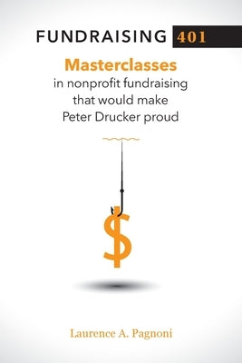 Fundraising 401: Masterclasses in Nonprofit Fundraising That Would Make Peter Drucker Proud by Pagnoni, Laurence A.
