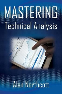 Mastering Technical Analysis: Strategies and Tactics for Trading the Financial Markets by Northcott, Alan