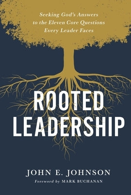 Rooted Leadership: Seeking God's Answers to the Eleven Core Questions Every Leader Faces by Johnson, John