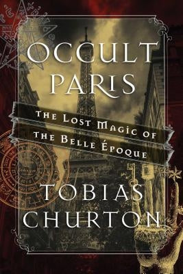 Occult Paris: The Lost Magic of the Belle Époque by Churton, Tobias