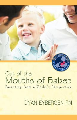 Out of the Mouths of Babes: Parenting from a Child's Perspective by Eybergen, Dyan