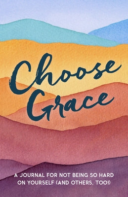 Choose Grace: A Journal for Not Being So Hard on Yourself (and Others, Too!) by Driven