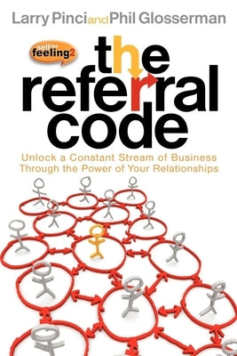 The Referral Code: Unlock a Constant Stream of Business Through the Power of Your Relationships by Pinci, Larry