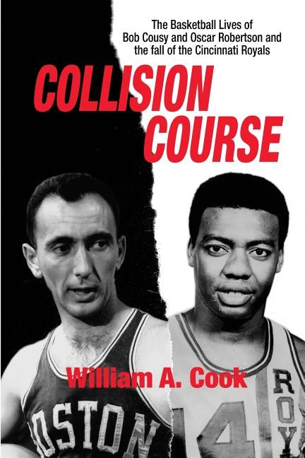 Collision Course: The Basketball Lives of Bob Cousy and Oscar Robertson and The Collapse of the Cincinnati Royals by Cook, William A.