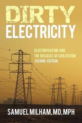 Dirty Electricity: Electrification and the Diseases of Civilization by Milham Mph, Samuel