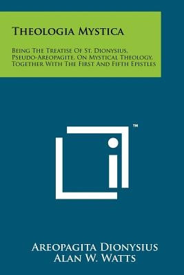 Theologia Mystica: Being The Treatise Of St. Dionysius, Pseudo-Areopagite, On Mystical Theology, Together With The First And Fifth Epistl Paperback Literary Licensing, LLC
