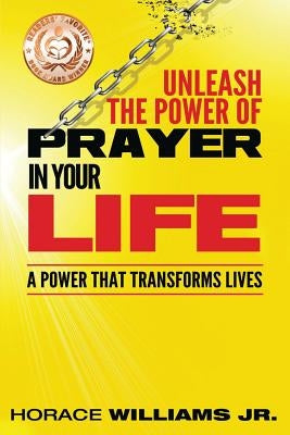 Unleash the Power of Prayer In Your Life: A Power that Transforms Lives by Williams, Horace, Jr.