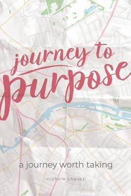Journey to Purpose: A Journey Worth Taking by Chavez, Nichole