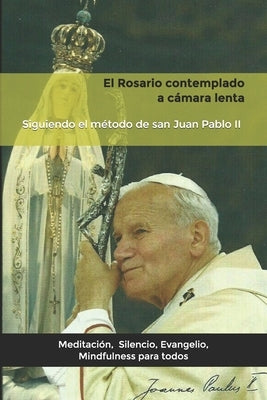 El Rosario contemplado a cámara lenta: Siguiendo el método de san Juan Pablo II. by Alfonso, L.