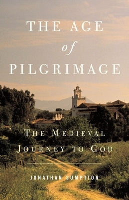 The Age of Pilgrimage: The Medieval Journey to God by Sumption, Jonathan