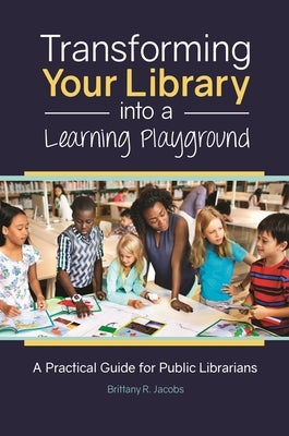 Transforming Your Library into a Learning Playground: A Practical Guide for Public Librarians Paperback Bloomsbury Publishing PLC