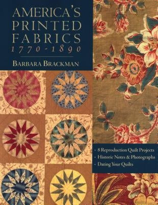 America's Printed Fabrics 1770-1890. - 8 Reproduction Quilt Projects - Historic Notes & Photographs - Dating Your Quilts - Print on Demand Edition by Brackman, Barbara