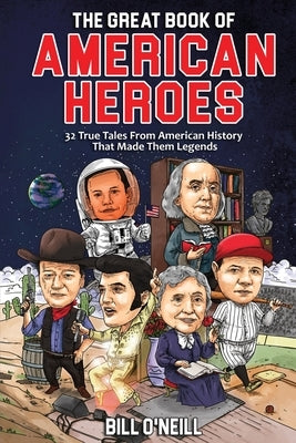 The Great Book of American Heroes: 32 True Tales From American History That Made Them Legends by O'Neill, Bill