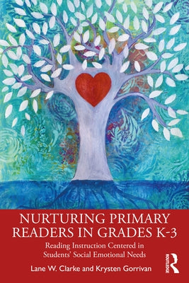 Nurturing Primary Readers in Grades K-3: Reading Instruction Centered in Students' Social Emotional Needs by Clarke, Lane W.