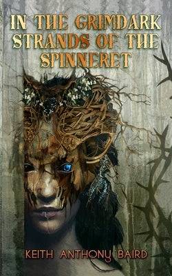 In the Grimdark Strands of the Spinneret: A Fairy Tale for Elders by Baird, Keith Anthony