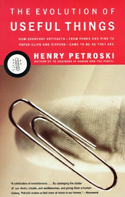 The Evolution of Useful Things: How Everyday Artifacts-From Forks and Pins to Paper Clips and Zippers-Came to Be as They Are. by Petroski, Henry