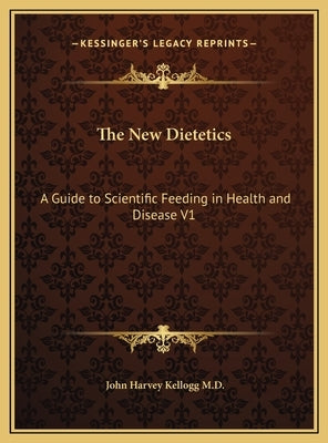 The New Dietetics: A Guide to Scientific Feeding in Health and Disease V1 by Kellogg, John Harvey