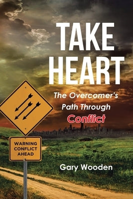 Take Heart: The Overcomer's Path Through Conflict by Wooden, Gary