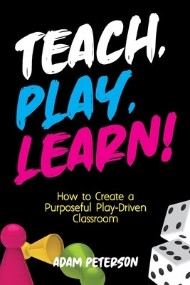 Teach, Play, Learn!: How to Create a Purposeful Play-Driven Classroom Paperback Dave Burgess Consulting