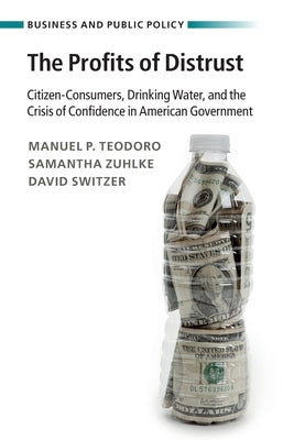 The Profits of Distrust: Citizen-Consumers, Drinking Water, and the Crisis of Confidence in American Government Paperback Cambridge University Press