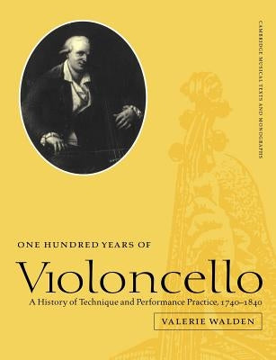 One Hundred Years of Violoncello: A History of Technique and Performance Practice, 1740 1840 by Walden, Valerie