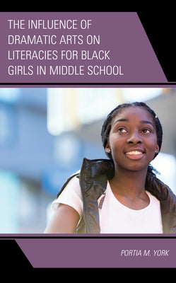 The Influence of Dramatic Arts on Literacies for Black Girls in Middle School by York, Portia M.