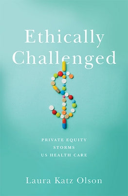Ethically Challenged: Private Equity Storms Us Health Care by Olson, Laura Katz