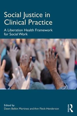 Social Justice in Clinical Practice: A Liberation Health Framework for Social Work by Belkin Martinez, Dawn