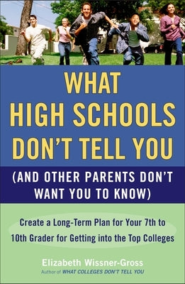 What High Schools Don't Tell You (and Other Parents Don't Want You Toknow): Create a Long-Term Plan for Your 7th to 10th Grader for Getting Into the T by Wissner-Gross, Elizabeth