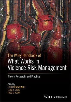 The Wiley Handbook of What Works in Violence Risk Management: Theory, Research, and Practice by Wormith, J. Stephen