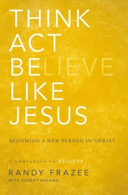 Think, Act, Be Like Jesus: Becoming a New Person in Christ by Frazee, Randy