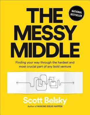 The Messy Middle: Finding Your Way Through the Hardest and Most Crucial Part of Any Bold Venture by Belsky, Scott