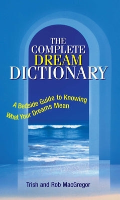 The Complete Dream Dictionary: A Bedside Guide to Knowing What Your Dreams Mean by MacGregor, Trish