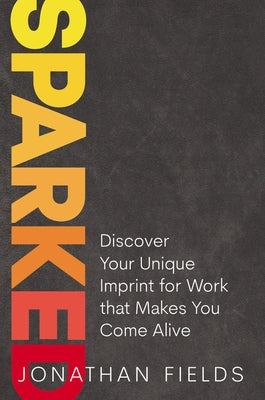 Sparked: Discover Your Unique Imprint for Work That Makes You Come Alive by Fields, Jonathan