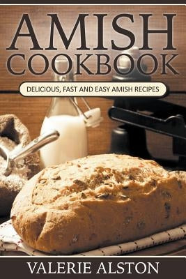 Amish Cookbook: Delicious, Fast and Easy Amish Recipes by Alston, Valerie