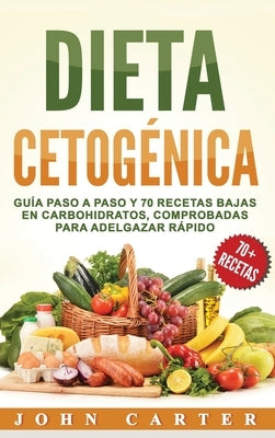 Dieta Cetogénica: Guía Paso a Paso y 70 Recetas Bajas en Carbohidratos, Comprobadas para Adelgazar Rápido (Libro en Español/Ketogenic Di by Carter, John