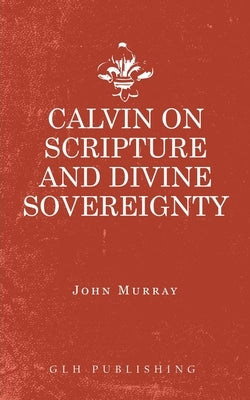 Calvin on Scripture and Divine Sovereignty Paperback Glh Publishing