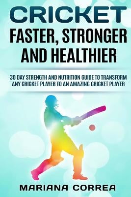 CRICKET FASTER, STRONGER And HEALTHIER: 30 DAY STRENGTH AND NUTRITION GUIDE TO TRANSFORM ANY CRICKET PLAYER To AN AMAZING CRICKET PLAYER Paperback Createspace Independent Publishing Platform