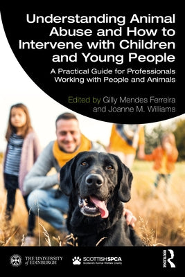 Understanding Animal Abuse and How to Intervene with Children and Young People: A Practical Guide for Professionals Working with People and Animals by Ferreira, Gilly