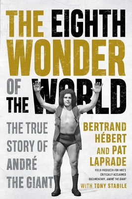 The Eighth Wonder of the World: The True Story of André the Giant by Hébert, Bertrand