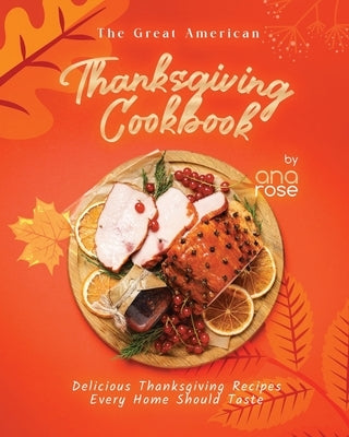 The Great American Thanksgiving Cookbook: Delicious Thanksgiving Recipes Every Home Should Taste Paperback Independently Published
