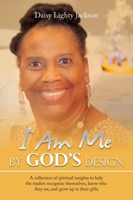 I Am Me by God's Design: A Collection of Spiritual Insights to Help the Readers Recognize Themselves, Know Who They Are, and Grow up in Their G by Jackson, Daisy Lighty