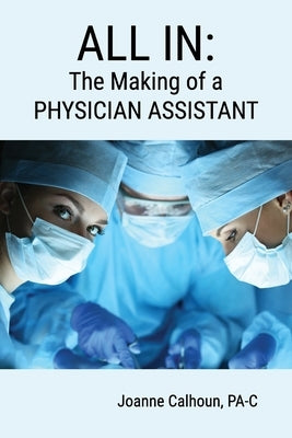 All in: The Making of a PHYSICIAN ASSISTANT by Calhoun, Joanne