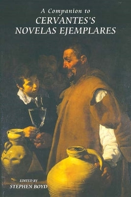 A Companion to Cervantes's Novelas Ejemplares by Boyd, Stephen