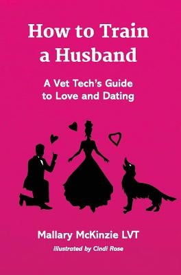 How to Train a Husband: A Vet Tech's Guide to Love and Marriage by McKinzie Lvt, Mallary